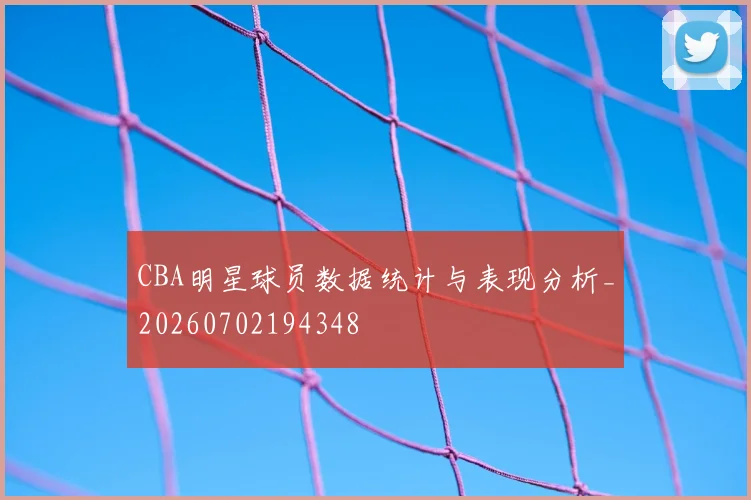 CBA明星球员数据统计与表现分析_20260702194348
