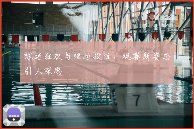 球迷狂欢与理性投注,观赛新姿态引人深思