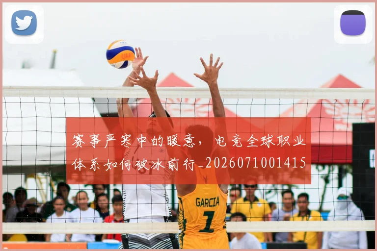赛事严寒中的暖意,电竞全球职业体系如何破冰前行_20260710014154