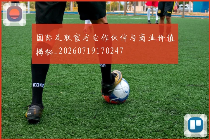 国际足联官方合作伙伴与商业价值揭秘_20260719170247