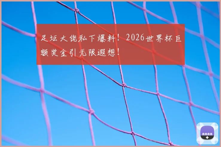足坛大佬私下爆料！2026世界杯巨额奖金引无限遐想！