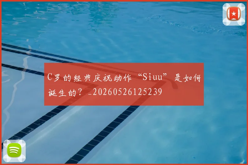 C罗的经典庆祝动作“Siuu”是如何诞生的?_20260526125239