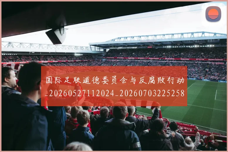 国际足联道德委员会与反腐败行动_20260527112024_20260703225258