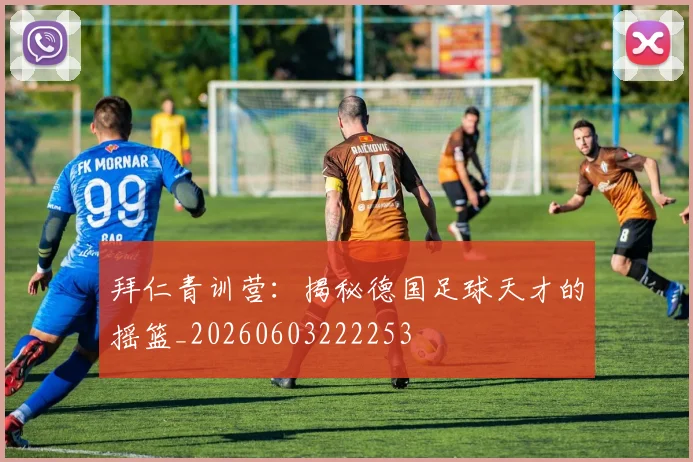 拜仁青训营：揭秘德国足球天才的摇篮_20260603222253