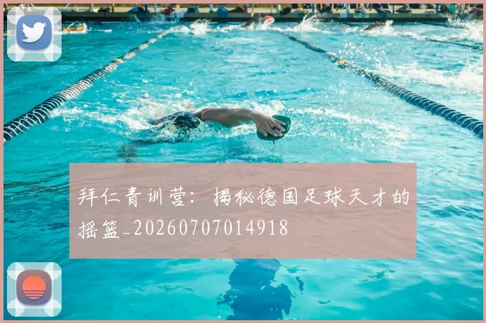 拜仁青训营：揭秘德国足球天才的摇篮_20260707014918