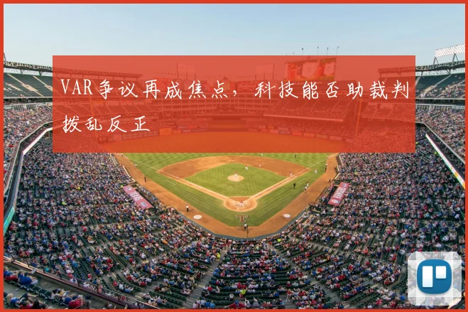 VAR争议再成焦点，科技能否助裁判拨乱反正