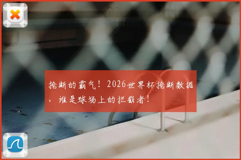 抢断的霸气!2026世界杯抢断数据,谁是球场上的拦截者!