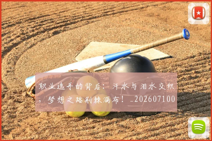 职业选手的背后:汗水与泪水交织,梦想之路荆棘满布!_20260710004136_20260803143910