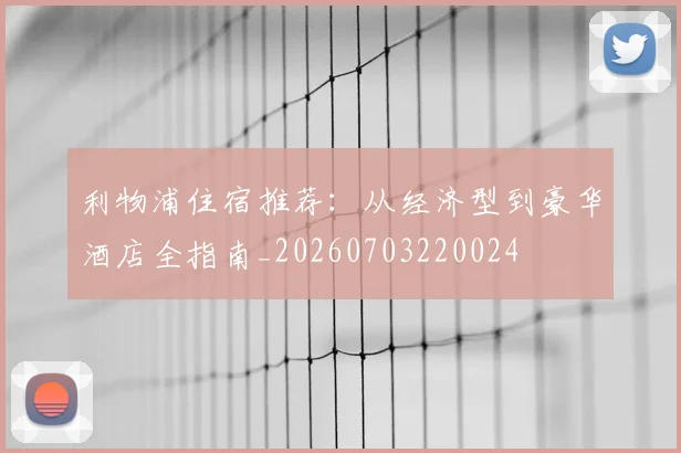 利物浦住宿推荐:从经济型到豪华酒店全指南_20260703220024