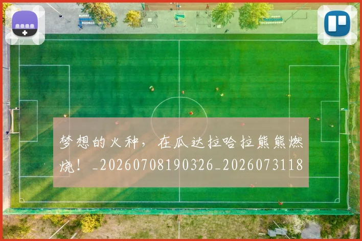梦想的火种,在瓜达拉哈拉熊熊燃烧!_20260708190326_20260731183159