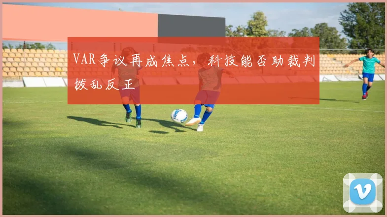 VAR争议再成焦点，科技能否助裁判拨乱反正