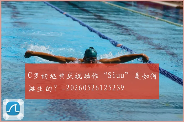 C罗的经典庆祝动作“Siuu”是如何诞生的？_20260526125239