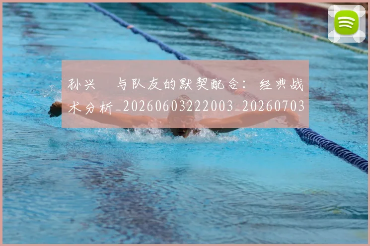 孙兴慜与队友的默契配合：经典战术分析_20260603222003_20260703233215