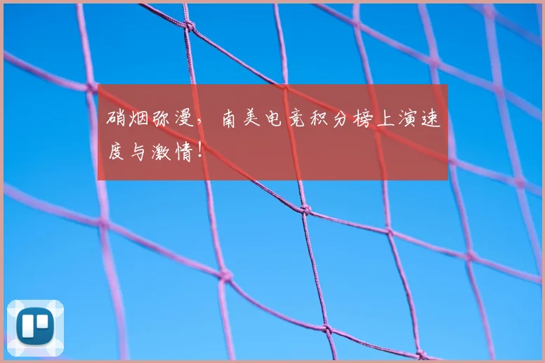 硝烟弥漫,南美电竞积分榜上演速度与激情!