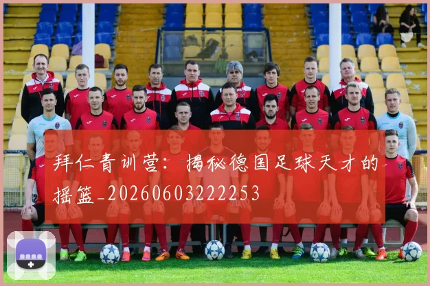 拜仁青训营:揭秘德国足球天才的摇篮_20260603222253