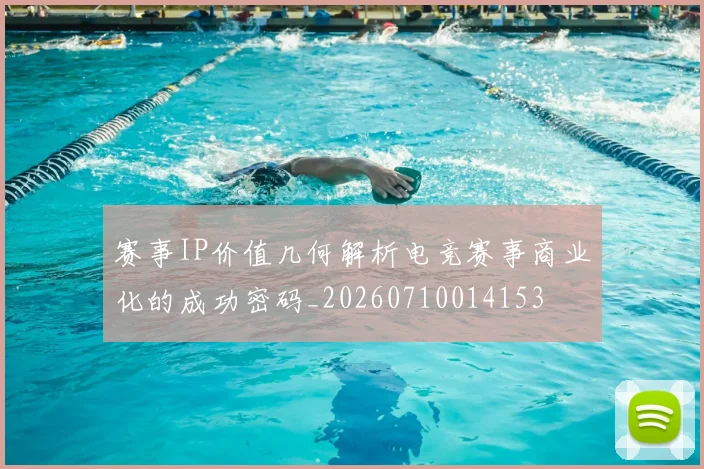 赛事IP价值几何解析电竞赛事商业化的成功密码_20260710014153