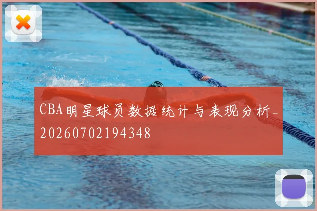 CBA明星球员数据统计与表现分析_20260702194348
