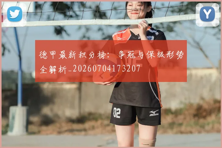 德甲最新积分榜:争冠与保级形势全解析_20260704173207