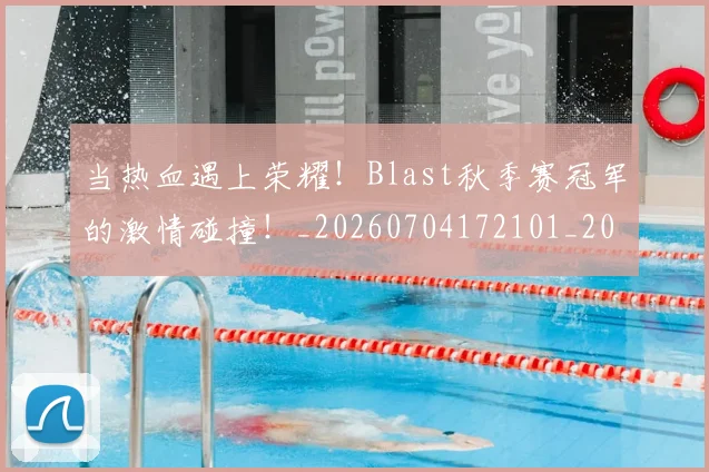 当热血遇上荣耀!Blast秋季赛冠军的激情碰撞!_20260704172101_20260722155637