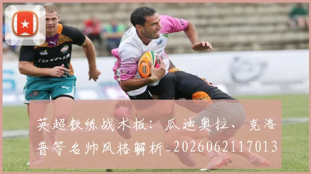 英超教练战术板：瓜迪奥拉、克洛普等名帅风格解析_20260621170131_20260710005353
