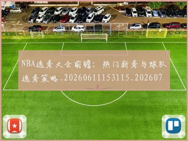 NBA选秀大会前瞻：热门新秀与球队选秀策略_20260611153115_20260702171606