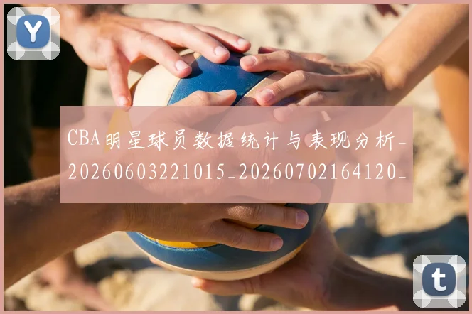 CBA明星球员数据统计与表现分析_20260603221015_20260702164120_20260712045419