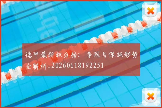德甲最新积分榜：争冠与保级形势全解析_20260618192251