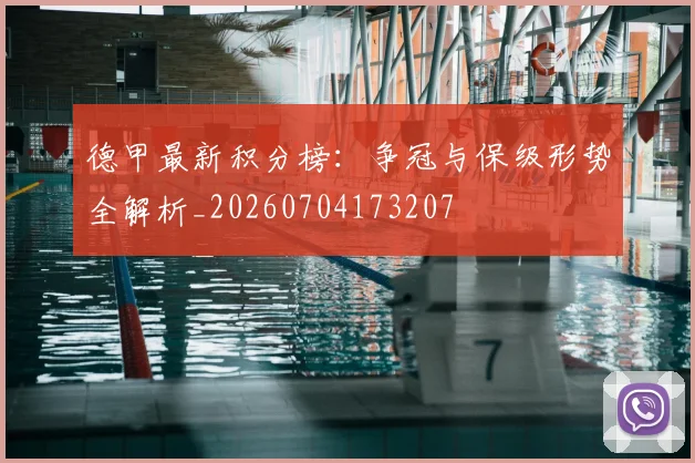 德甲最新积分榜：争冠与保级形势全解析_20260704173207