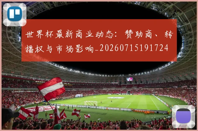 世界杯最新商业动态:赞助商、转播权与市场影响_20260715191724