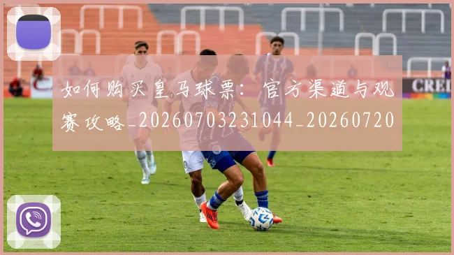 如何购买皇马球票：官方渠道与观赛攻略_20260703231044_20260720184126