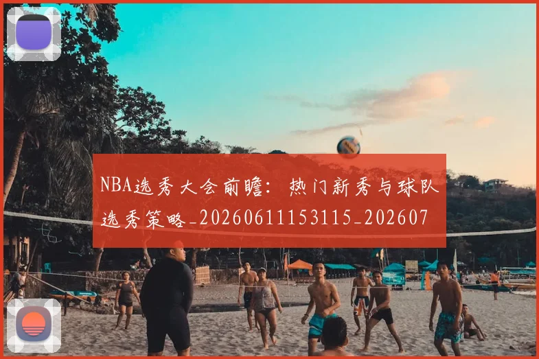 NBA选秀大会前瞻:热门新秀与球队选秀策略_20260611153115_20260702171606