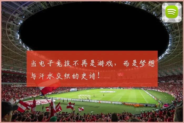 当电子竞技不再是游戏,而是梦想与汗水交织的史诗!