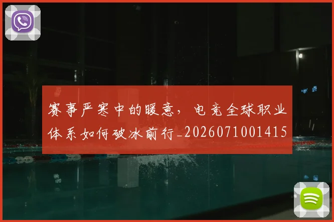 赛事严寒中的暖意，电竞全球职业体系如何破冰前行_20260710014154