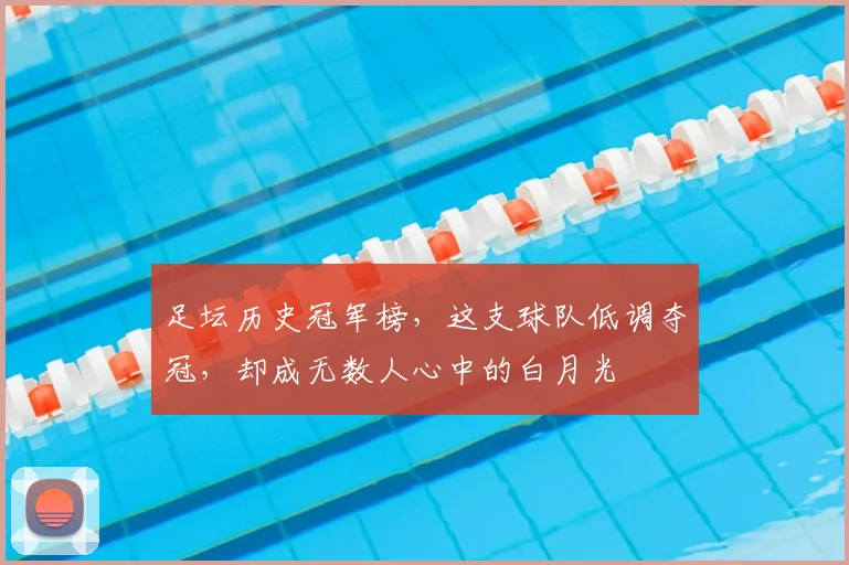 足坛历史冠军榜,这支球队低调夺冠,却成无数人心中的白月光