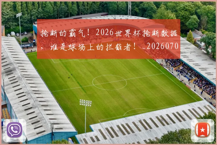 抢断的霸气!2026世界杯抢断数据,谁是球场上的拦截者!_20260707144034_20260723182422