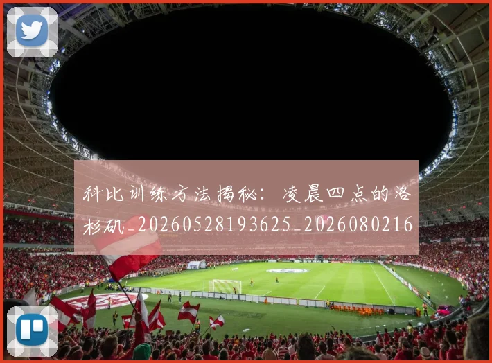科比训练方法揭秘:凌晨四点的洛杉矶_20260528193625_20260802165827