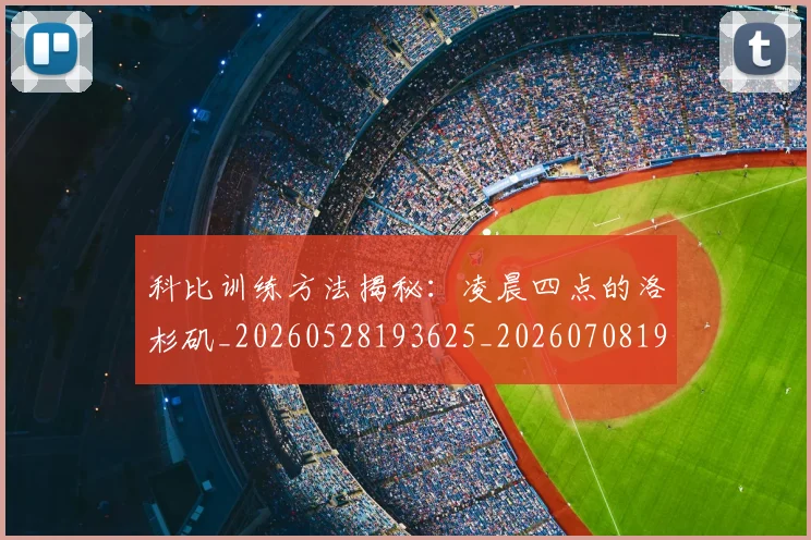 科比训练方法揭秘：凌晨四点的洛杉矶_20260528193625_20260708195509_20260802165828