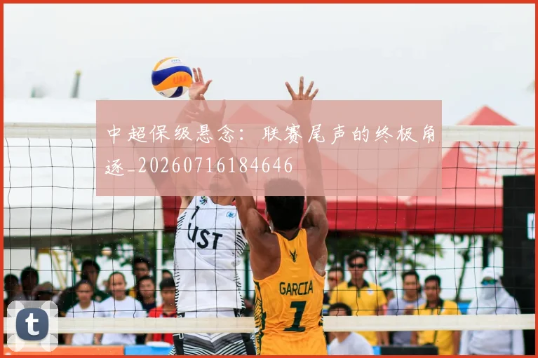 中超保级悬念：联赛尾声的终极角逐_20260716184646